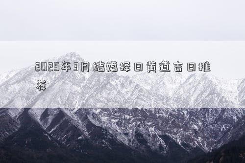 2025年3月结婚择日黄道吉日推荐