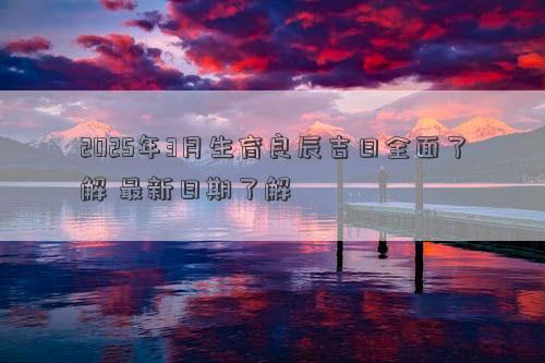 2025年3月生育良辰吉日全面了解 最新日期了解