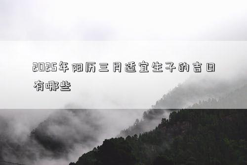 2025年阳历三月适宜生子的吉日有哪些