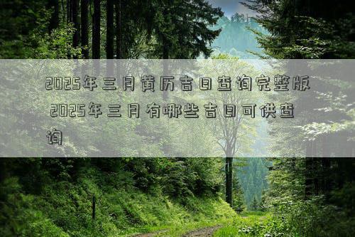 2025年三月黄历吉日查询完整版 2025年三月有哪些吉日可供查询