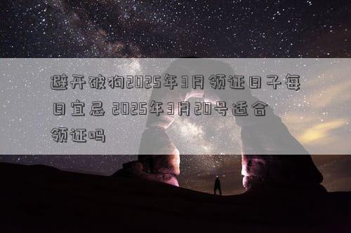避开破狗2025年3月领证日子每日宜忌 2025年3月20号适合领证吗