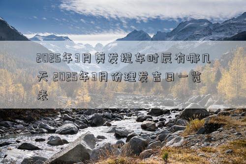 2025年3月剪发提车时辰有哪几天 2025年3月份理发吉日一览表