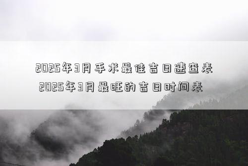 2025年3月手术最佳吉日速查表 2025年3月最旺的吉日时间表