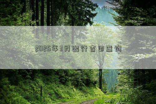2025年3月出行吉日查询