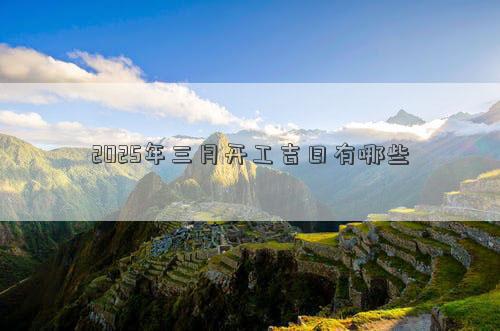 2025年三月开工吉日有哪些