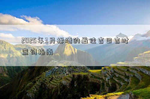 2025年3月拆墙的最佳吉日吉时查询指南