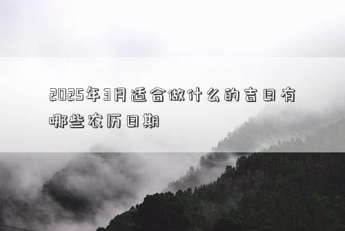 2025年3月适合做什么的吉日有哪些农历日期