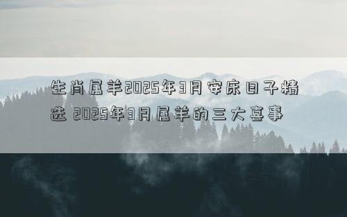 生肖属羊2025年3月安床日子精选 2025年3月属羊的三大喜事