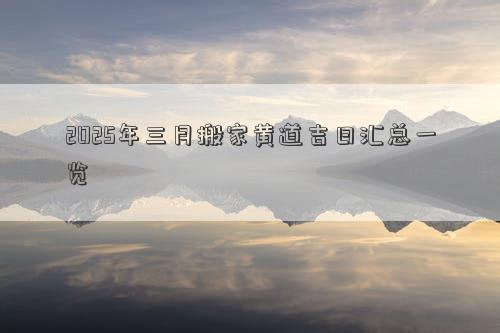 2025年三月搬家黄道吉日汇总一览