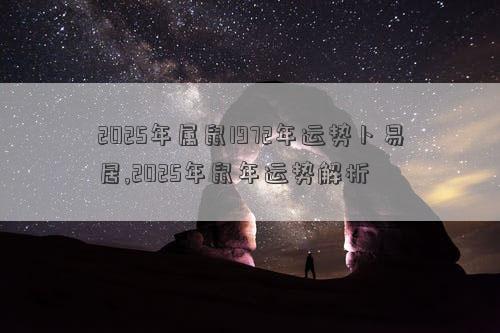 2025年属鼠1972年运势卜易居,2025年鼠年运势解析