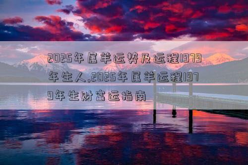 2025年属羊运势及运程1979年生人,2025年属羊运程1979年生财富运指南