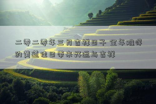 二零二零年三月吉祥日子 全年难得的黄道佳日带来好运与吉祥