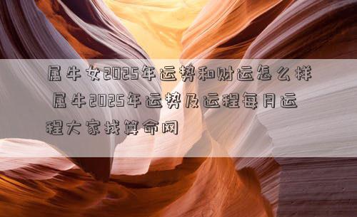 属牛女2025年运势和财运怎么样 属牛2025年运势及运程每月运程大家找算命网