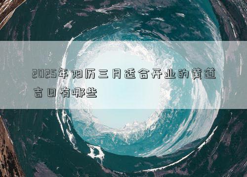 2025年阳历三月适合开业的黄道吉日有哪些
