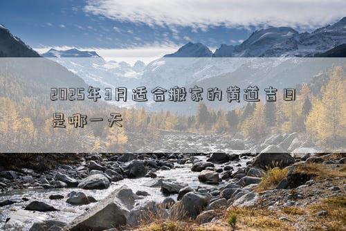2025年3月适合搬家的黄道吉日是哪一天