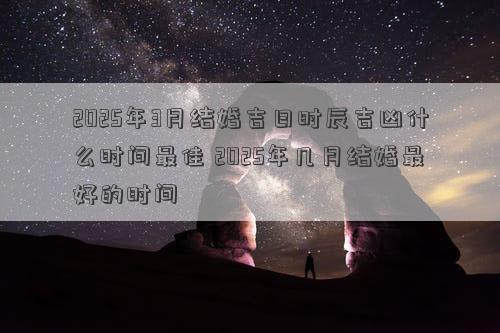 2025年3月结婚吉日时辰吉凶什么时间最佳 2025年几月结婚最好的时间
