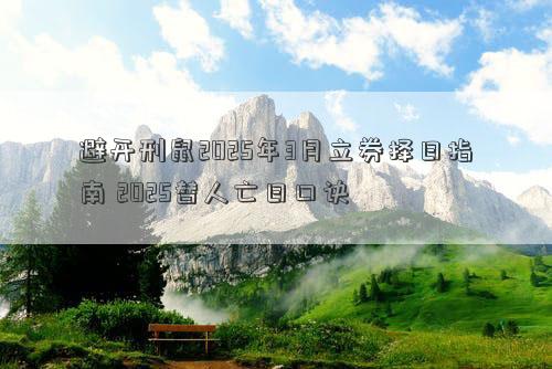 避开刑鼠2025年3月立券择日指南 2025替人亡日口诀