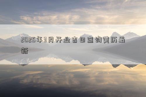 2025年3月开业吉日查询黄历最新