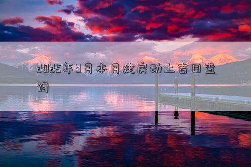 2025年3月本月建房动土吉日查询