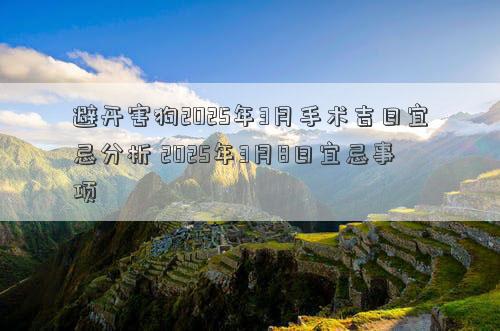 避开害狗2025年3月手术吉日宜忌分析 2025年3月8日宜忌事项