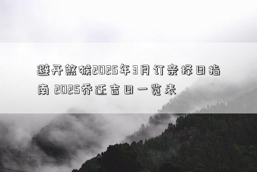 避开煞猴2025年3月订亲择日指南 2025乔迁吉日一览表