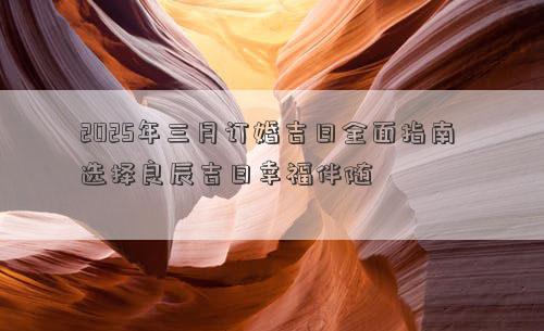 2025年三月订婚吉日全面指南 选择良辰吉日幸福伴随
