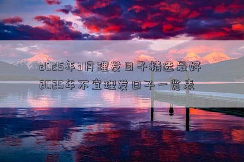 2025年3月理发日子精选最好 2025年不宜理发日子一览表