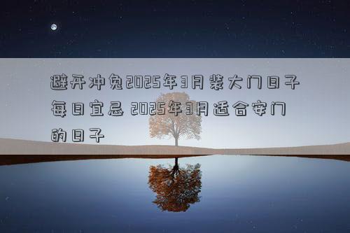 避开冲兔2025年3月装大门日子每日宜忌 2025年3月适合安门的日子