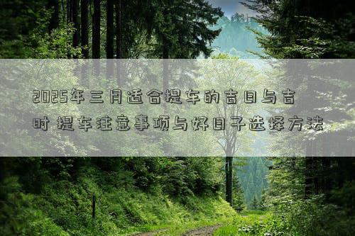 2025年三月适合提车的吉日与吉时 提车注意事项与好日子选择方法