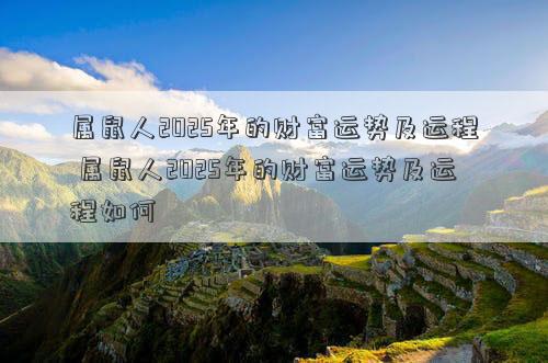 属鼠人2025年的财富运势及运程 属鼠人2025年的财富运势及运程如何