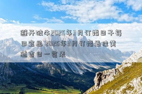 避开破牛2025年3月订婚日子每日宜忌 2025年3月订婚最佳黄道吉日一览表