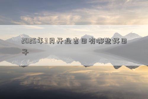 2025年3月开业吉日有哪些好日子