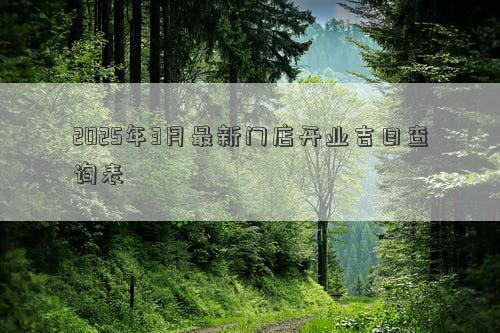 2025年3月最新门店开业吉日查询表