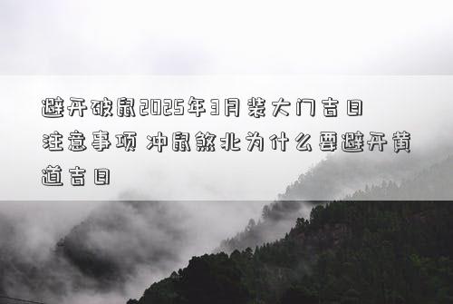 避开破鼠2025年3月装大门吉日注意事项 冲鼠煞北为什么要避开黄道吉日