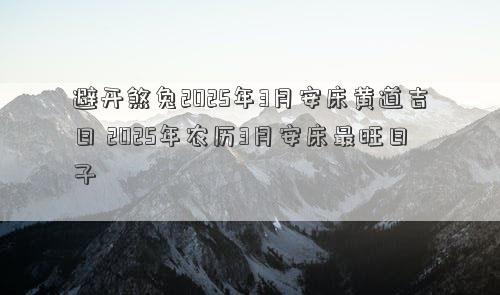 避开煞兔2025年3月安床黄道吉日 2025年农历3月安床最旺日子