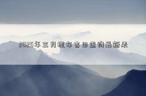 2025年三月提车吉日查询最新表