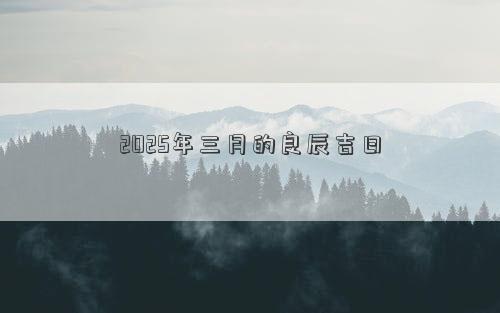 2025年三月的良辰吉日