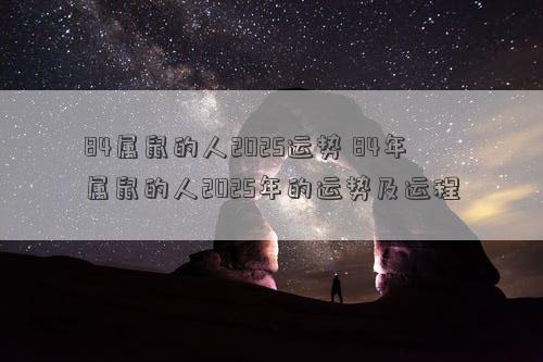 84属鼠的人2025运势 84年属鼠的人2025年的运势及运程