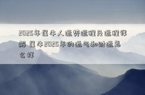 2025年属牛人运势运程及运程详解 属牛2025年的运气和财运怎么样
