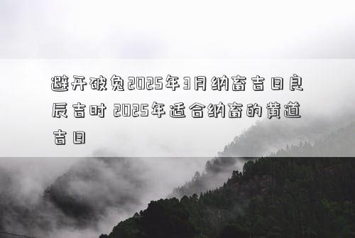 避开破兔2025年3月纳畜吉日良辰吉时 2025年适合纳畜的黄道吉日