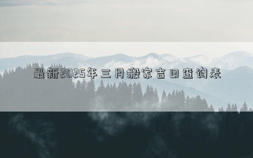 最新2025年三月搬家吉日查询表