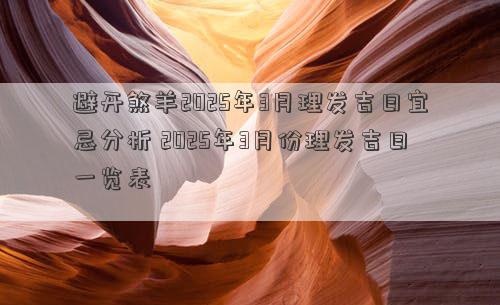 避开煞羊2025年3月理发吉日宜忌分析 2025年3月份理发吉日一览表
