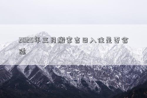 2025年三月搬家吉日入住是否合适