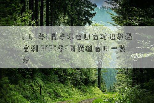2025年3月手术吉日吉时推荐最吉利 2025年3月黄道吉日一览表