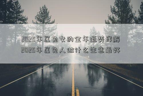 2025年属兔女的全年运势详解 2025年属兔人做什么生意最好