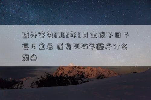 避开害兔2025年3月生孩子日子每日宜忌 属兔2025年避开什么颜色