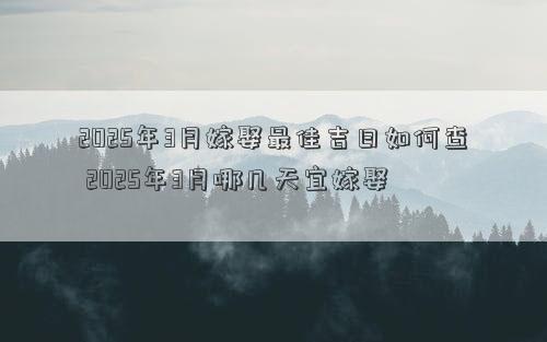 2025年3月嫁娶最佳吉日如何查 2025年3月哪几天宜嫁娶