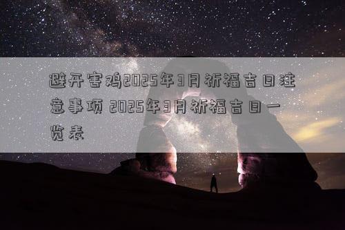 避开害鸡2025年3月祈福吉日注意事项 2025年3月祈福吉日一览表