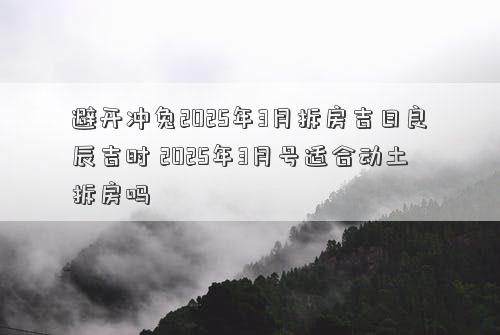 避开冲兔2025年3月拆房吉日良辰吉时 2025年3月号适合动土拆房吗