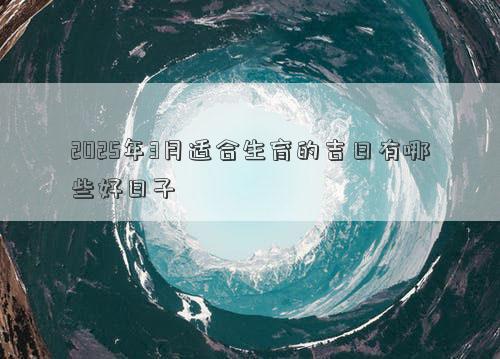 2025年3月适合生育的吉日有哪些好日子